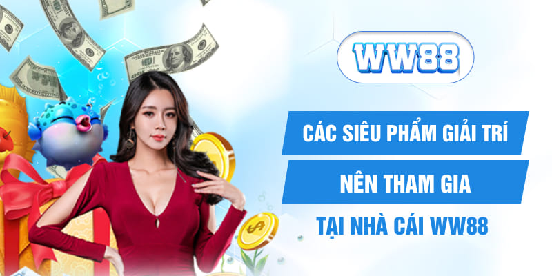 Các siêu phẩm giải trí nên tham gia tại nhà cái WW88