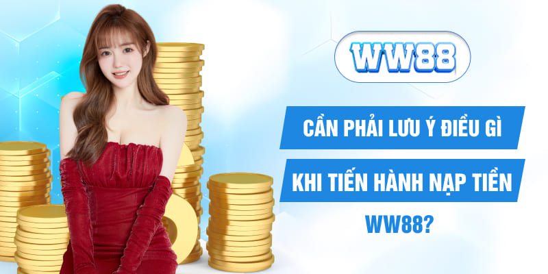 Cần phải lưu ý điều gì khi tiến hành nạp tiền WW88?