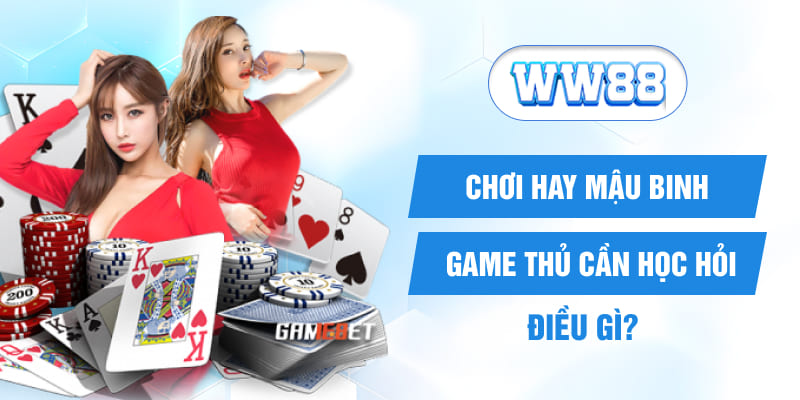 Chơi hay Mậu binh game thủ cần học hỏi điều gì?