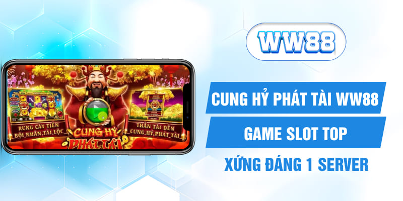 Cung Hỷ Phát Tài WW88 - Game Slot Top Xứng Đáng 1 Server