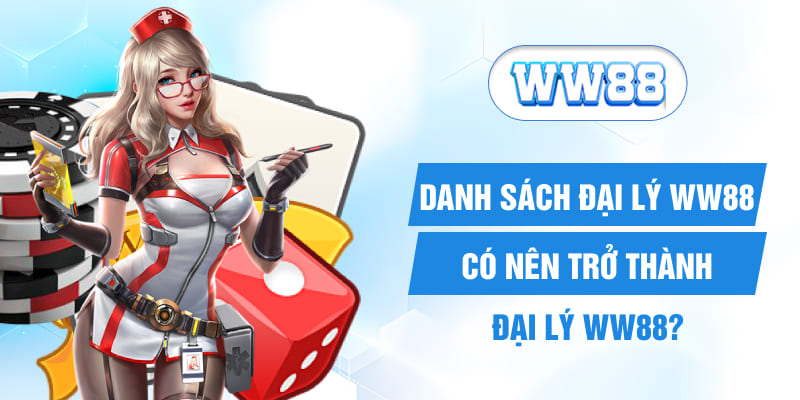 Danh Sách Đại Lý WW88 - Có Nên Trở Thành Đại Lý WW88?