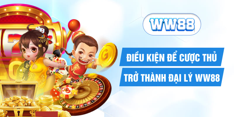 Điều kiện để cược thủ trở thành đại lý WW88