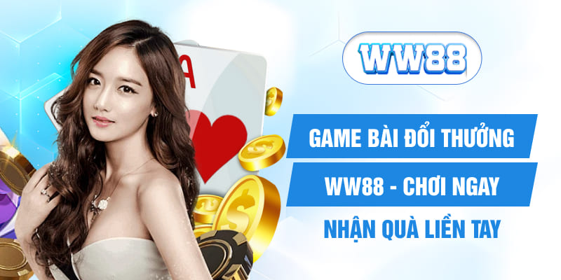 Game Bài Đổi Thưởng WW88 - Chơi Ngay, Nhận Quà Liền Tay