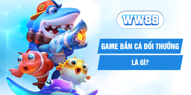 Game bắn cá đổi thưởng là gì?