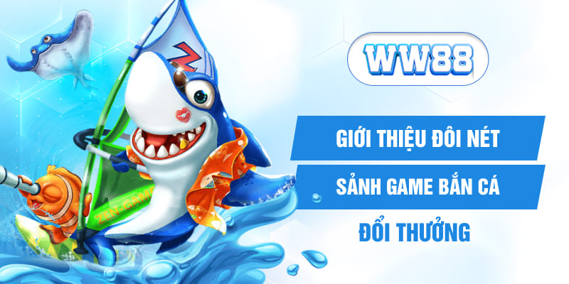 Giới thiệu đôi nét sảnh game bắn cá đổi thưởng