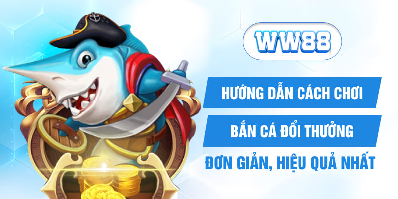 Hướng dẫn cách chơi bắn cá đổi thưởng đơn giản, hiệu quả nhất