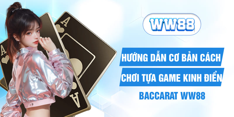 Hướng Dẫn Cơ Bản Cách Chơi Tựa Game Kinh Điển Baccarat WW88