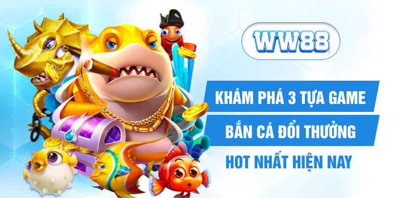 Khám phá 3 tựa game bắn cá đổi thưởng hot nhất hiện nay