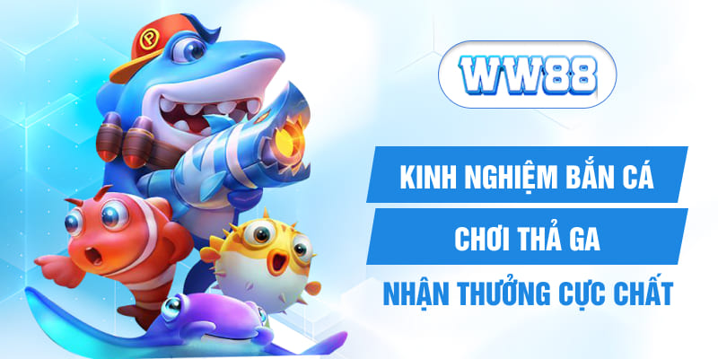 Kinh Nghiệm Bắn Cá - Chơi Thả Ga, Nhận Thưởng Cực Chất