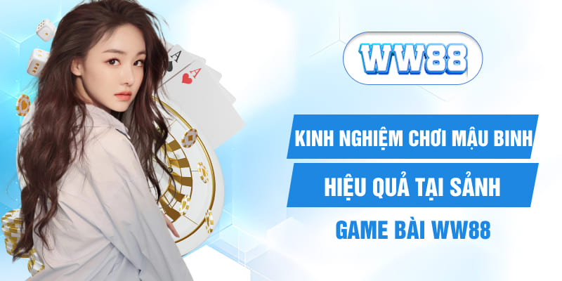 Kinh Nghiệm Chơi Mậu binh Hiệu Quả Tại Sảnh Game Bài WW88