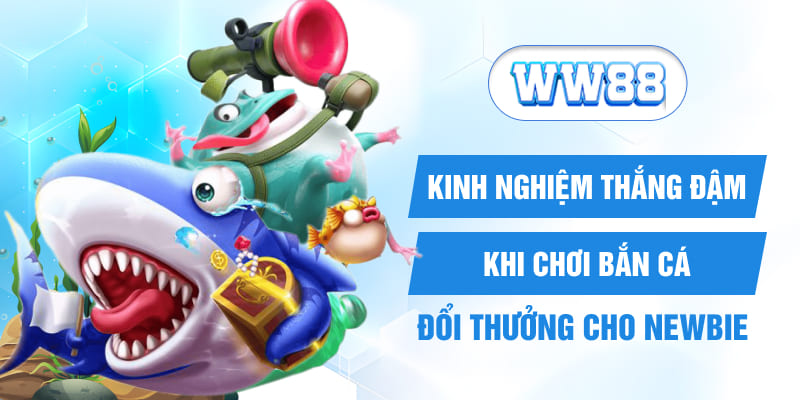 Kinh nghiệm thắng đậm khi chơi bắn cá đổi thưởng cho newbie