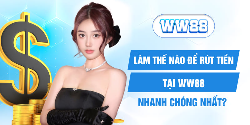 Làm thế nào để rút tiền tại WW88 nhanh chóng nhất?