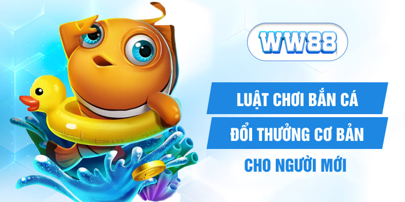 Luật chơi bắn cá đổi thưởng cơ bản cho người mới