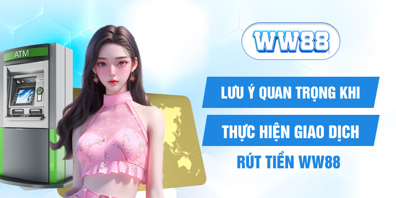 Lưu ý quan trọng khi thực hiện giao dịch rút tiền WW88