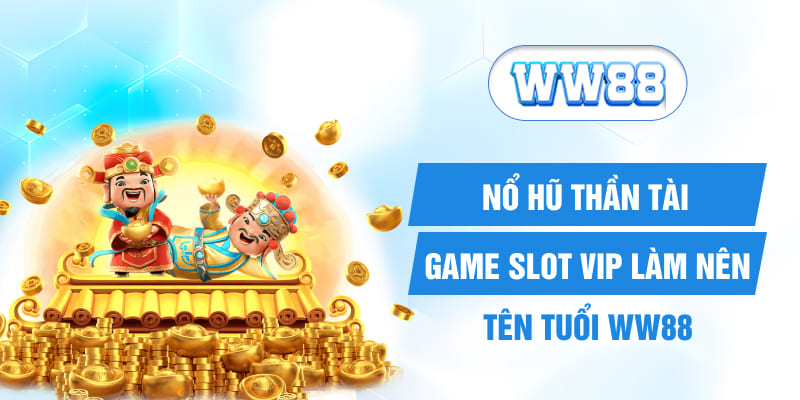 Nổ Hũ Thần Tài - Game Slot Vip Làm Nên Tên Tuổi WW88