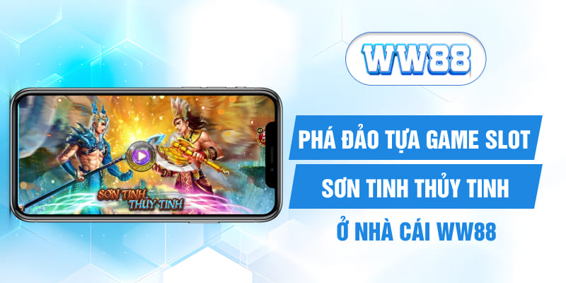 Phá Đảo Tựa Game Slot Sơn Tinh Thủy Tinh Ở Nhà Cái WW88