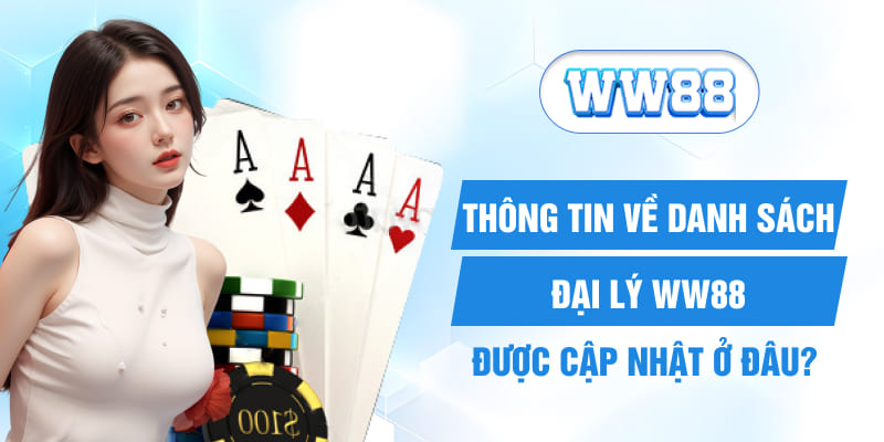 Thông tin về danh sách đại lý WW88 được cập nhật ở đâu?