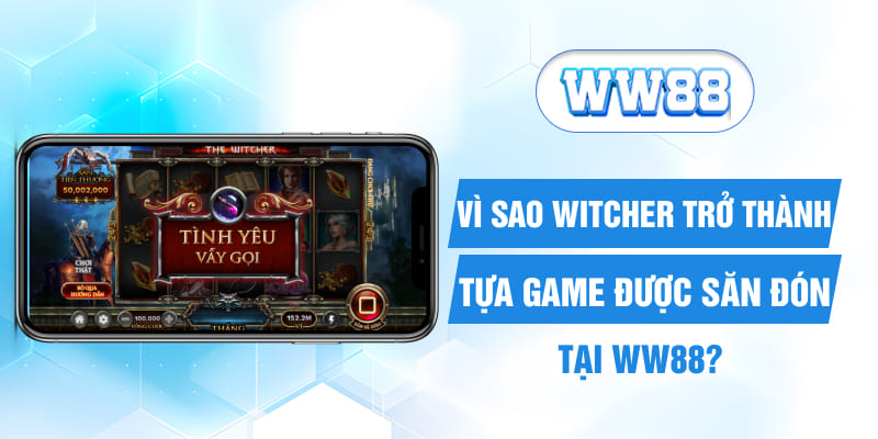 Vì sao Witcher trở thành tựa game được săn đón tại WW88